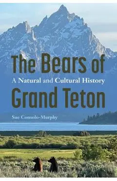 The Bears of Grand Teton: A Natural and Cultural History - Sue Consolo-murphy