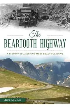 The Beartooth Highway: A History of America's Most Beautiful Drive - Jon Axline
