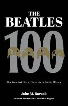 The Beatles 100. One Hundred Pivotal Moments in Beatles History, Paperback/John M. Borack