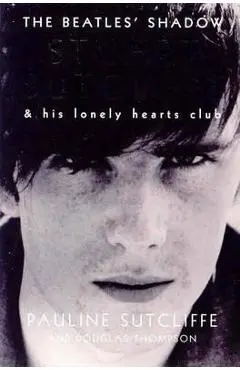 The Beatles' Shadow: Stuart Sutcliffe & His Lonely Hearts Club - Pauline Sutcliffe