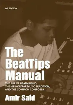 The Beattips Manual: The Art of Beatmaking, the Hip Hop/Rap Music Tradition, and the Common Composer, Paperback/Amir Said