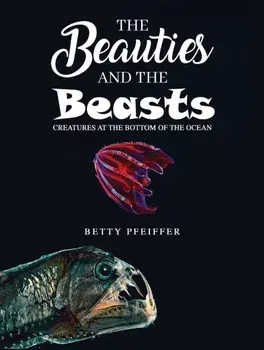 The Beauties and The Beasts. Creatures At the Bottom of the Ocean, Hardback/Betty Pfeiffer