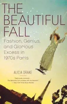 The Beautiful Fall: Fashion, Genius, and Glorious Excess in 1970s Paris, Paperback/Alicia Drake