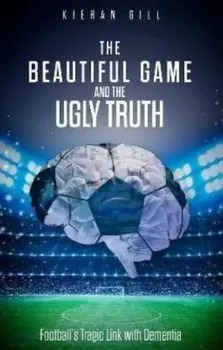 The Beautiful Game and the Ugly Truth. Football's Tragic Link with Dementia, Paperback/Kieran Gill
