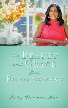 The Beauty and Grace In Forgiveness, Hardcover/Lady Fannie Mae