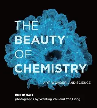 The Beauty of Chemistry: Art, Wonder, and Science, Hardcover/Philip Ball