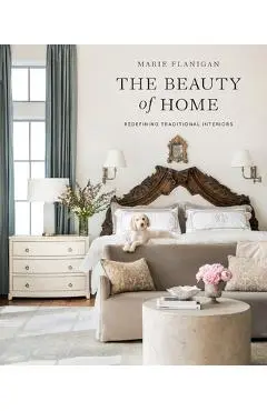 The Beauty of Home: Redefining Traditional Interiors - Marie Flanigan