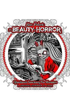 The Beauty of Horror: Ghouliana's Sanctuary for Monsters--A Goregeous Storybook to Color - Alan Robert