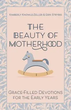 The Beauty of Motherhood: Grace-Filled Devotions for the Early Years - Kimberly Knowle-zeller