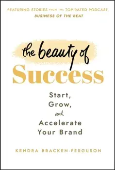 The Beauty of Success. Start, Grow, and Accelerate Your Brand, Hardback/Kendra Bracken-Ferguson