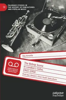 The Bebop Scene in London's Soho, 1945-1950. Post-war Britain's First Youth Subculture, 1st ed. 2022, Hardback/Ray Kinsella