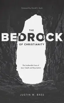 The Bedrock of Christianity: The Unalterable Facts of Jesus' Death and Resurrection, Paperback/Justin Bass