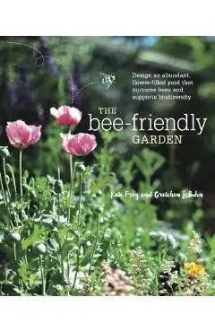 The Bee-Friendly Garden: Design an Abundant, Flower-Filled Yard That Nurtures Bees and Supports Biodiversity - Kate Frey