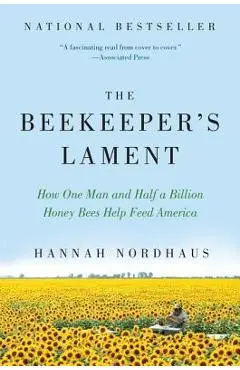 The Beekeeper's Lament: How One Man and Half a Billion Honey Bees Help Feed America - Hannah Nordhaus