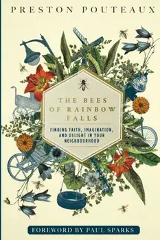 The Bees of Rainbow Falls: Finding Faith, Imagination, and Delight in Your Neighbourhood, Paperback/Dr Preston Pouteaux