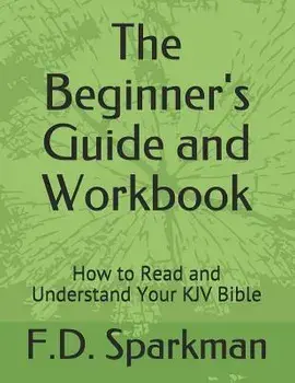 The Beginner's Guide and Workbook: How to Read and Understand Your KJV Bible, Paperback/F. D. Sparkman
