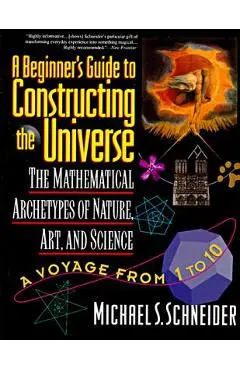 The Beginner's Guide to Constructing the Universe: The Mathematical Archetypes of Nature, Art, and Science - Michael S. Schneider