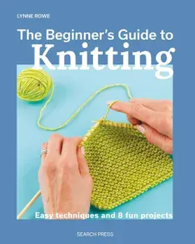 The Beginner's Guide to Knitting: Easy techniques and 8 fun projects/Lynne Rowe