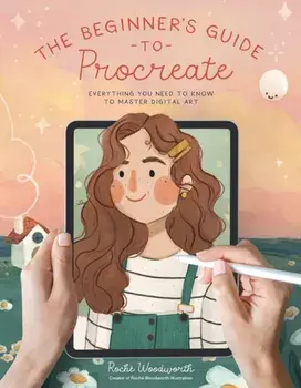 The Beginner’s Guide to Procreate. Everything You Need to Know to Master Digital Art, Paperback/Roche Woodworth