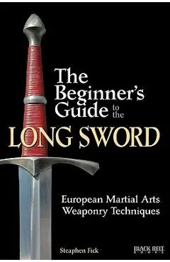 The Beginner's Guide to the Long Sword: European Martial Arts Weaponry Techniques - Steaphen Fick