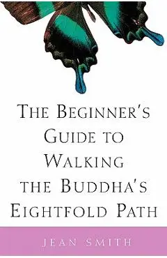 The Beginner's Guide to Walking the Buddha's Eightfold Path - Jean Smith