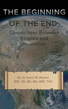 The Beginning of the End: Connections Between Genesis and Revelation, Paperback/Kevin Ahrens