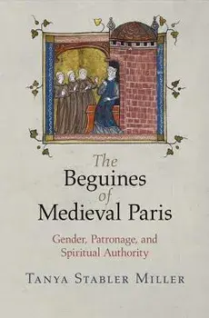 The Beguines of Medieval Paris: Gender, Patronage, and Spiritual Authority, Paperback/Tanya Stabler Miller