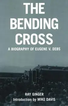 The Bending Cross: A Biography of Eugene Victor Debs, Paperback/Ray Ginger