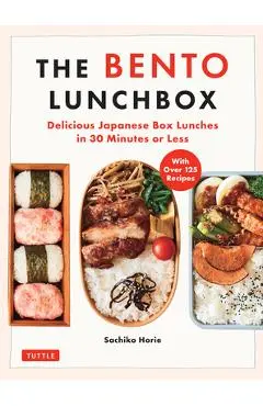 The Bento Lunchbox: Delicious Japanese Box Lunches in 30 Minutes or Less (with Over 125 Recipes) - Sachiko Horie