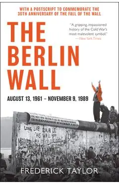 The Berlin Wall: August 13, 1961 - November 9, 1989 - Frederick Taylor