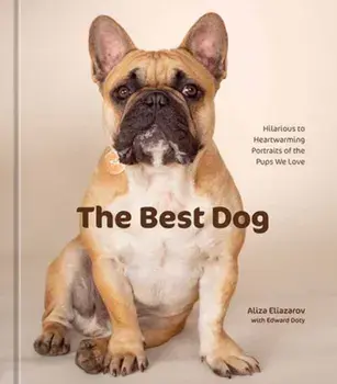 The Best Dog. Hilarious to Heartwarming Portraits of the Pups We Love, Hardback/Aliza Eliazarov
