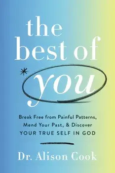 The Best of You. Break Free from Painful Patterns, Mend Your Past, and Discover Your True Self in God, Paperback/PhD, Alison Cook