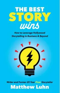 The Best Story Wins: How to Leverage Hollywood Storytelling in Business and Beyond - Matthew Luhn