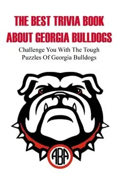 The Best Trivia Book About Georgia Bulldogs Challenge You With The Tough Puzzles Of Georgia Bulldogs: Trivia Facts Book - Omar Weiker