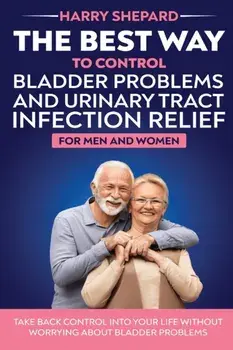 The Best Way To Control Bladder Problems And Urinary Tract Infection Relief For Men And Women, Paperback/Harry Shepard