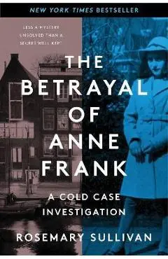 The Betrayal of Anne Frank: A Cold Case Investigation - Rosemary Sullivan