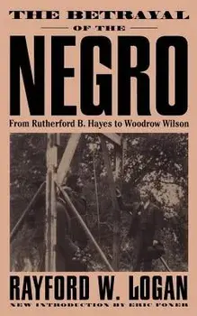 The Betrayal of the Negro, from Rutherford B. Hayes to Woodrow Wilson, Paperback/Rayford Whittingham Logan