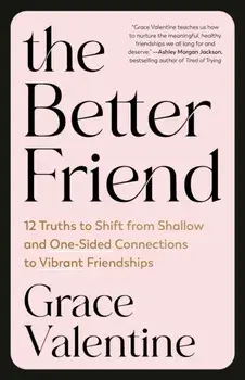 The Better Friend. 12 Truths to Shift from Shallow and One-Sided Connections to Vibrant Friendships, Paperback/Grace Valentine