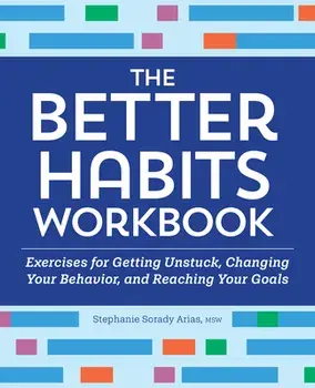 The Better Habits Workbook: Exercises for Getting Unstuck, Changing Your Behavior, and Reaching Your Goals, Paperback/Stephanie Sorady Arias