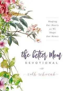 The Better Mom Devotional: Shaping Our Hearts as We Shape Our Homes, Hardcover/Ruth Schwenk