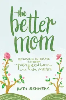 The Better Mom: Growing in Grace Between Perfection and the Mess, Paperback/Ruth Schwenk