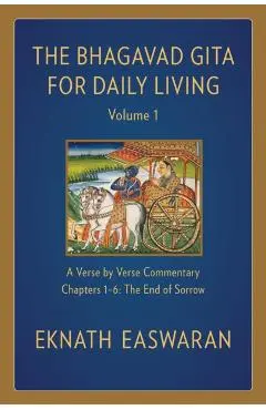 The Bhagavad Gita for Daily Living, Volume 1: A Verse-By-Verse Commentary: Chapters 1-6 the End of Sorrow - Eknath Easwaran