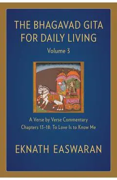 The Bhagavad Gita for Daily Living, Volume 3: A Verse-By-Verse Commentary: Chapters 13-18 to Love Is to Know Me - Eknath Easwaran