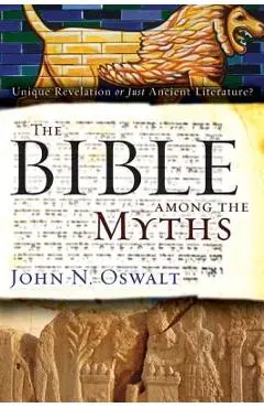 The Bible Among the Myths: Unique Revelation or Just Ancient Literature? - John N. Oswalt