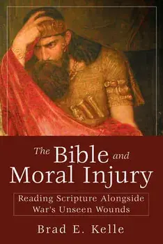 The Bible and Moral Injury: Reading Scripture Alongside War's Unseen Wounds, Paperback/Brad E. Kelle