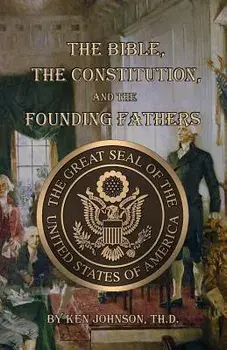 The Bible, the Constitution, and the Founding Fathers, Paperback/Ken Johnson Th D.
