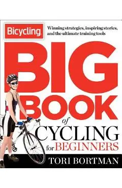 The Bicycling Big Book of Cycling for Beginners: Everything a New Cyclist Needs to Know to Gear Up and Start Riding - Tori Bortman