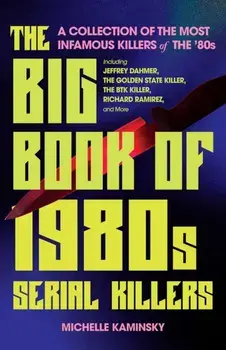 The Big Book Of 1980s Serial Killers. A Collection of the Most Infamous Killers of the '80s, Including Jeffrey Dahmer, the Golden State Killer, the BTK Killer, Richard Ramirez, and More, Paperback/Michelle Kaminsky