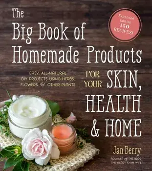 The Big Book of Homemade Products for Your Skin, Health and Home: Easy, All-Natural DIY Projects Using Herbs, Flowers and Other Plants, Paperback/Jan Berry