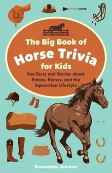 The Big Book of Horse Trivia for Kids: Fun Facts and Stories about Ponies, Horses, and the Equestrian Lifestyle, Paperback/Bernadette Johnson